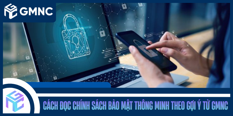 Cách Đọc Chính Sách Bảo Mật Thông Minh Theo Gợi Ý Từ GMNC