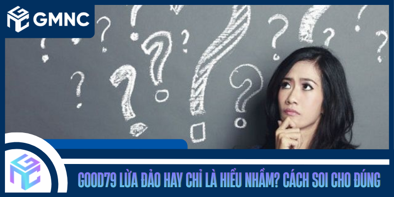 Good79 Lừa Đảo Hay Chỉ Là Hiểu Nhầm? Cách Soi Cho Đúng