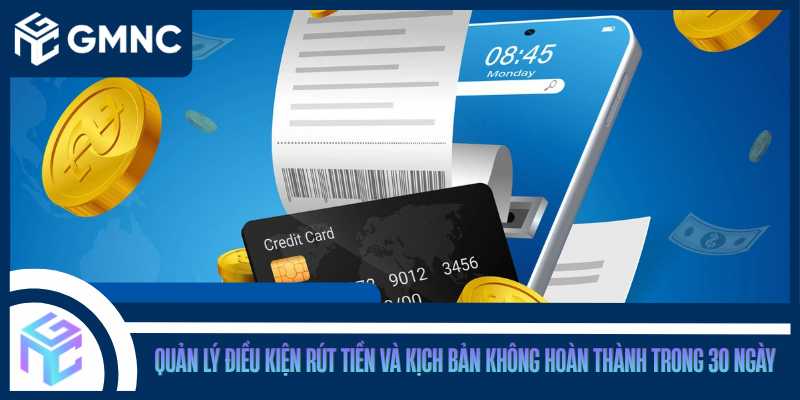 Quản Lý Điều Kiện Rút Tiền Và Kịch Bản Không Hoàn Thành Trong 30 Ngày