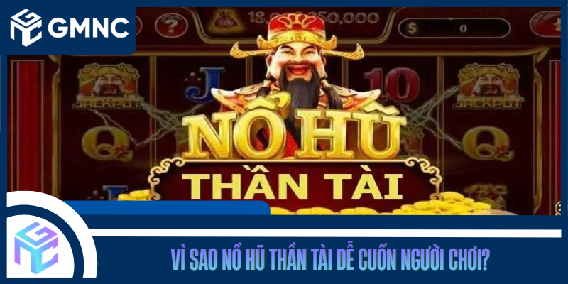 Vì Sao Nổ Hũ Thần Tài Dễ Cuốn Người Chơi?