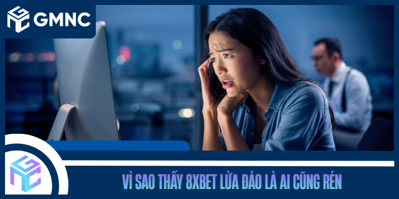 Vì Sao Thấy 8xbet Lừa Đảo Là Ai Cũng Rén